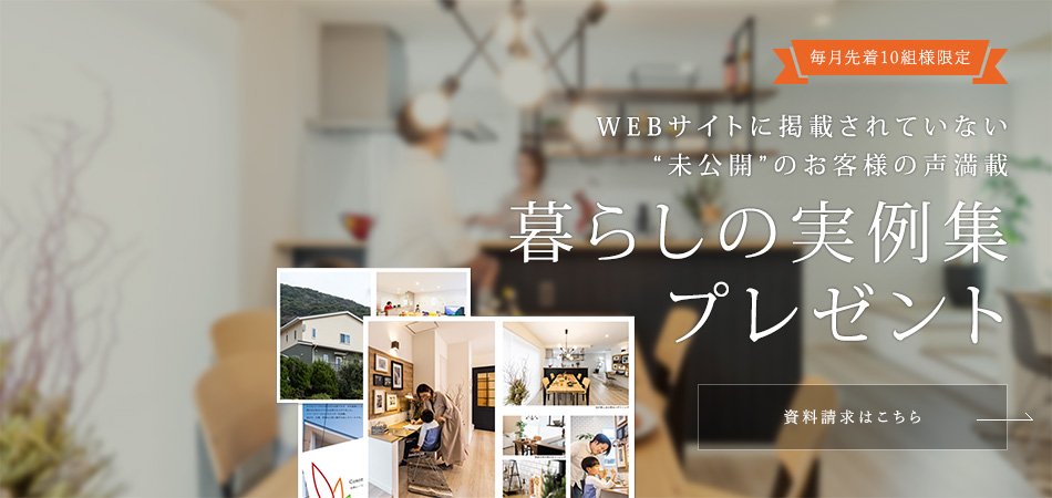 毎月先着10組様限定 WEBサイトに掲載されていない“未公開”のお客様の声満載 暮らしの実例集プレゼント 資料請求はこちら