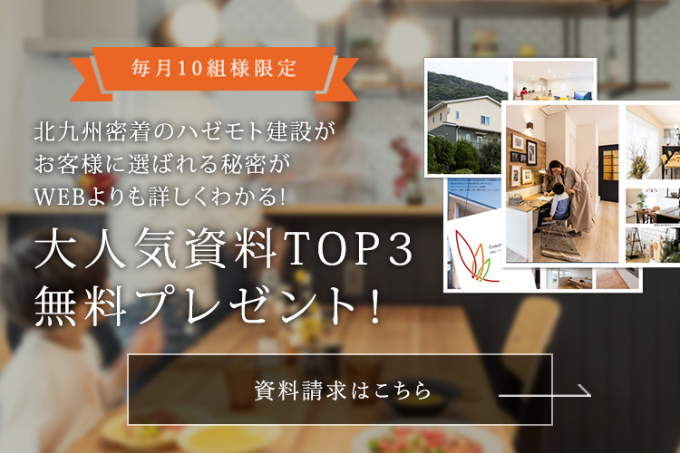 毎月10組様限定 北九州密着のハゼモト建設がお客様に選ばれる秘密がWEBよりも詳しくわかる! 大人気資料TOP3無料プレゼント!