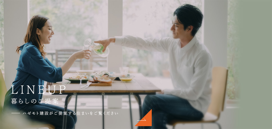 LINEUP 暮らしのご提案 ハゼモト建設がご提案する住まいをご覧ください