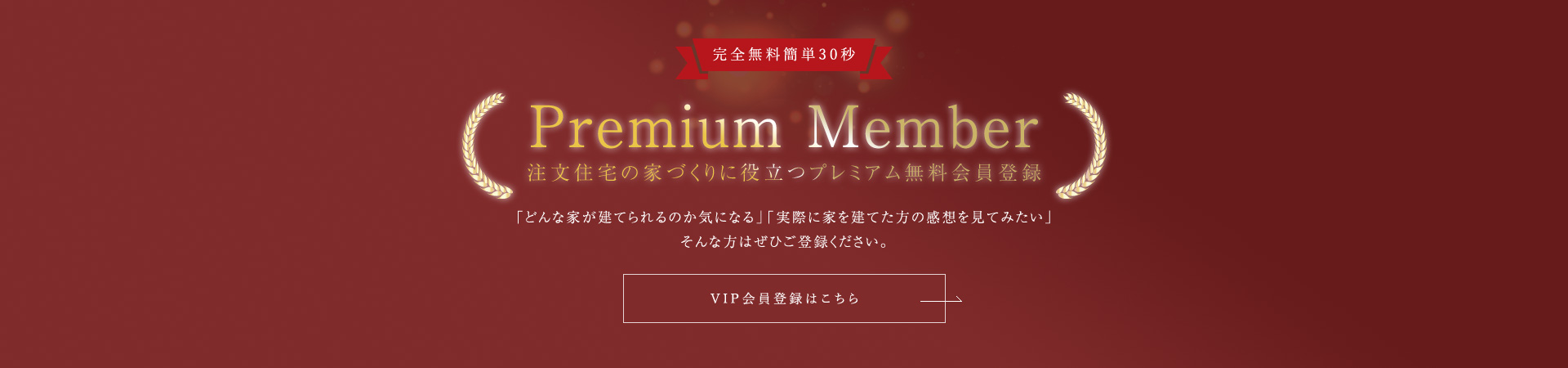 Premium Member 注文住宅の家づくりに役立つプレミアム無料会員登録 VIP会員登録はこちら