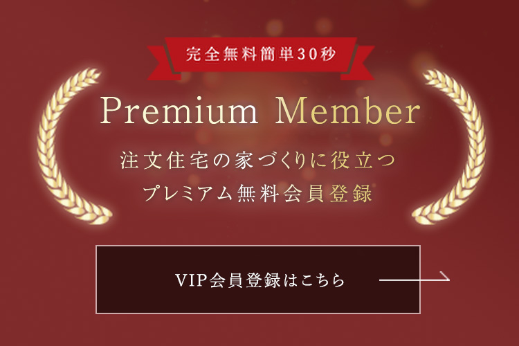 Premium Member 注文住宅の家づくりに役立つプレミアム無料会員登録 VIP会員登録はこちら