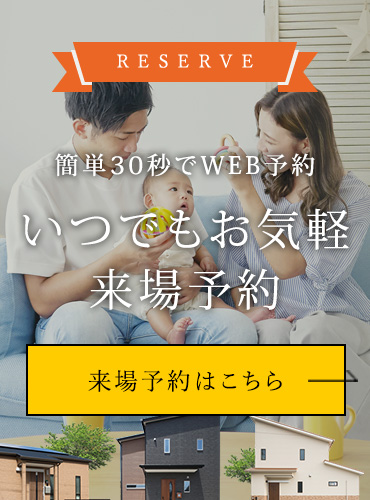 RESERVE 簡単30秒でWEB予約ができる いつでもお気軽来場予約 住まいのことなら些細なことでもご相談ください 来場予約はこちらから