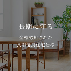 長期に守る 全棟認知された長期優良住宅仕様