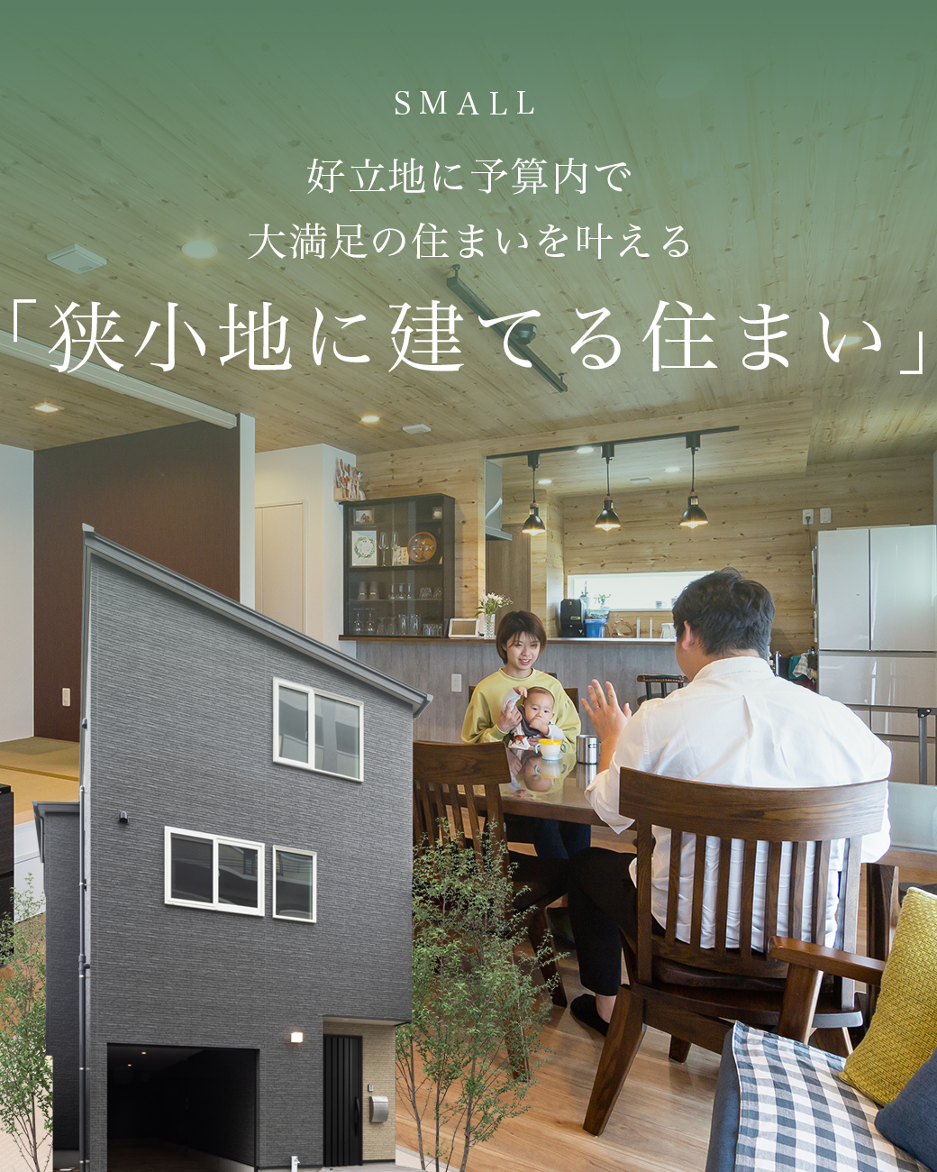 SMALL 好立地に予算内で 大満足の住まいを叶える「狭小地に建てる住まい」