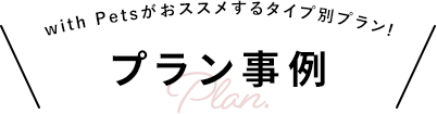 with Petsがおススメするタイプ別プラン! プラン事例